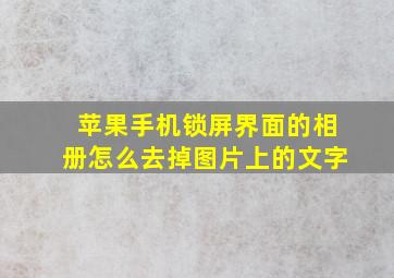 苹果手机锁屏界面的相册怎么去掉图片上的文字