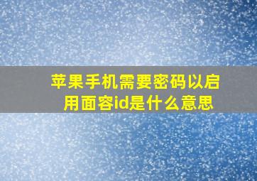 苹果手机需要密码以启用面容id是什么意思