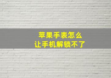 苹果手表怎么让手机解锁不了