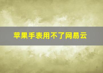 苹果手表用不了网易云