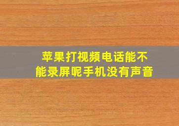 苹果打视频电话能不能录屏呢手机没有声音