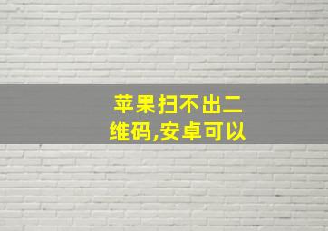 苹果扫不出二维码,安卓可以