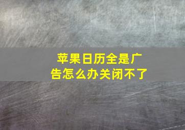 苹果日历全是广告怎么办关闭不了