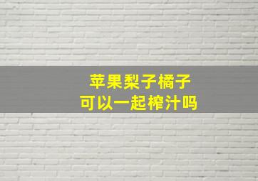 苹果梨子橘子可以一起榨汁吗