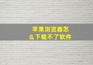 苹果浏览器怎么下载不了软件