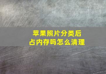 苹果照片分类后占内存吗怎么清理