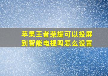 苹果王者荣耀可以投屏到智能电视吗怎么设置