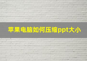 苹果电脑如何压缩ppt大小