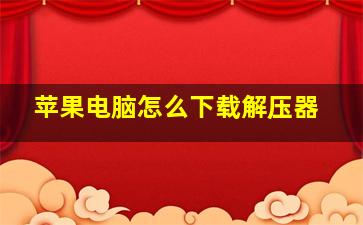 苹果电脑怎么下载解压器