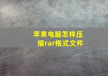 苹果电脑怎样压缩rar格式文件