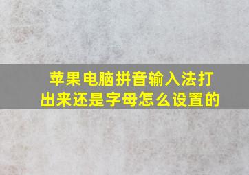 苹果电脑拼音输入法打出来还是字母怎么设置的