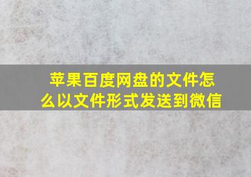 苹果百度网盘的文件怎么以文件形式发送到微信