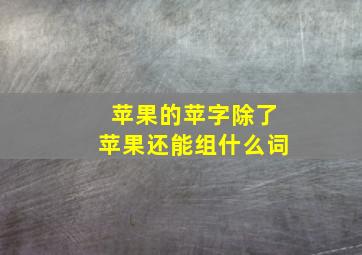 苹果的苹字除了苹果还能组什么词