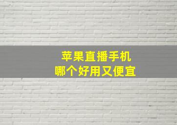 苹果直播手机哪个好用又便宜