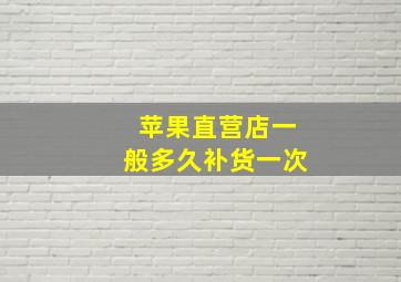 苹果直营店一般多久补货一次