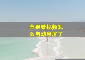 苹果看视频怎么自动息屏了