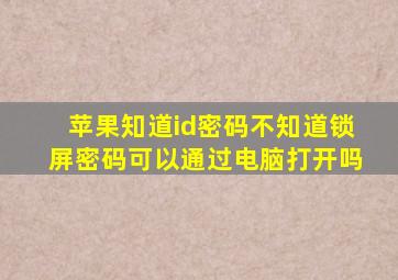 苹果知道id密码不知道锁屏密码可以通过电脑打开吗