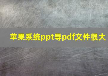 苹果系统ppt导pdf文件很大