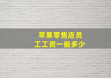 苹果零售店员工工资一般多少