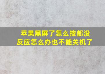 苹果黑屏了怎么按都没反应怎么办也不能关机了