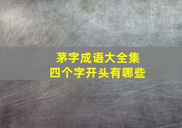 茅字成语大全集四个字开头有哪些