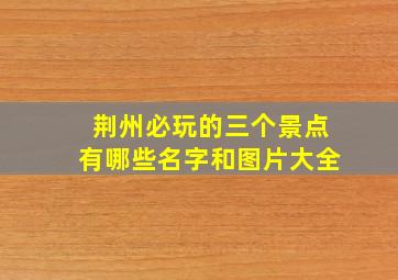 荆州必玩的三个景点有哪些名字和图片大全