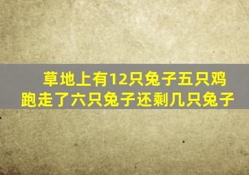 草地上有12只兔子五只鸡跑走了六只兔子还剩几只兔子