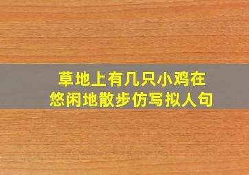 草地上有几只小鸡在悠闲地散步仿写拟人句