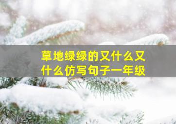 草地绿绿的又什么又什么仿写句子一年级