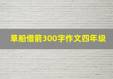 草船借箭300字作文四年级