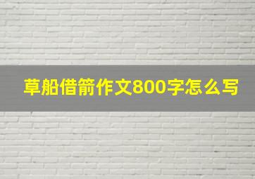 草船借箭作文800字怎么写