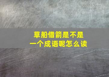 草船借箭是不是一个成语呢怎么读