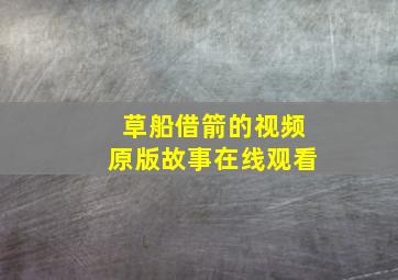 草船借箭的视频原版故事在线观看