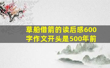 草船借箭的读后感600字作文开头是500年前