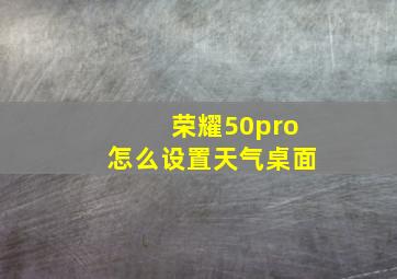 荣耀50pro怎么设置天气桌面