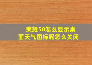 荣耀50怎么显示桌面天气图标呢怎么关闭