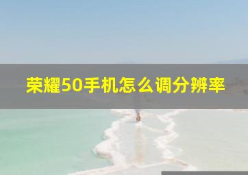 荣耀50手机怎么调分辨率