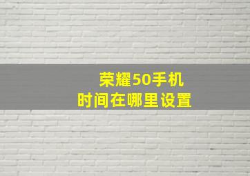 荣耀50手机时间在哪里设置