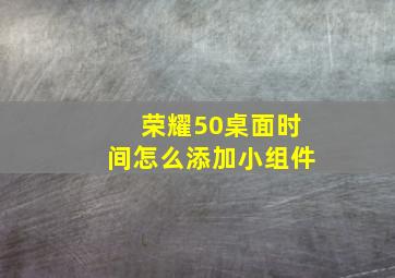 荣耀50桌面时间怎么添加小组件