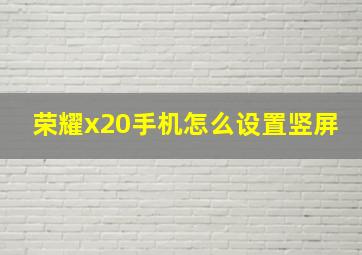 荣耀x20手机怎么设置竖屏