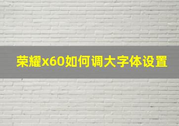 荣耀x60如何调大字体设置