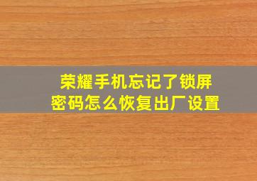 荣耀手机忘记了锁屏密码怎么恢复出厂设置