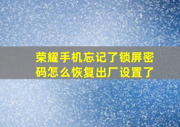 荣耀手机忘记了锁屏密码怎么恢复出厂设置了