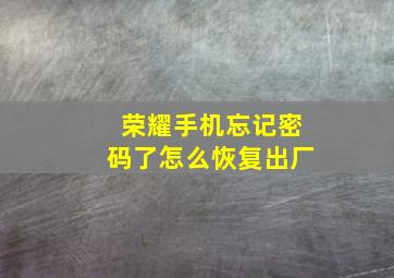 荣耀手机忘记密码了怎么恢复出厂