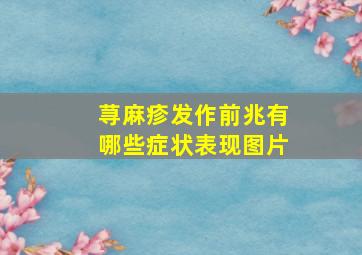 荨麻疹发作前兆有哪些症状表现图片