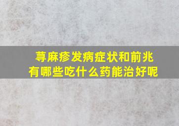 荨麻疹发病症状和前兆有哪些吃什么药能治好呢