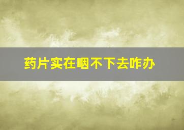 药片实在咽不下去咋办