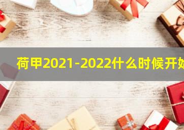 荷甲2021-2022什么时候开始