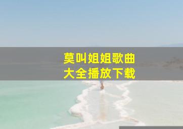 莫叫姐姐歌曲大全播放下载