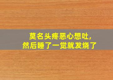 莫名头疼恶心想吐,然后睡了一觉就发烧了